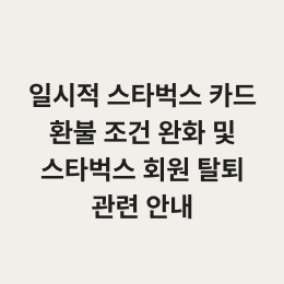 일시적 스타벅스 카드 환불 조건 완화 및 스타벅스 회원 탈퇴 관련 안내